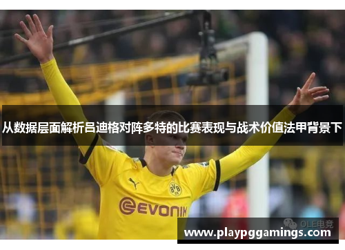 从数据层面解析吕迪格对阵多特的比赛表现与战术价值法甲背景下