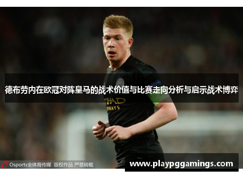 德布劳内在欧冠对阵皇马的战术价值与比赛走向分析与启示战术博弈 德布劳内在欧冠对阵皇马的战术价值与比赛走向分析与启示战术博弈