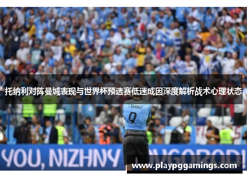 托纳利对阵曼城表现与世界杯预选赛低迷成因深度解析战术心理状态