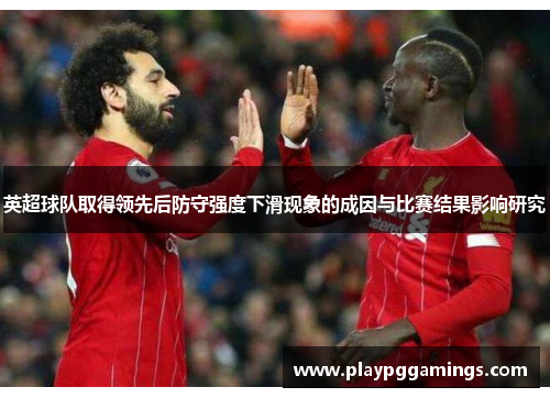 英超球队取得领先后防守强度下滑现象的成因与比赛结果影响研究 英超球队取得领先后防守强度下滑现象的成因与比赛结果影响研究