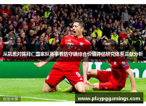 从凯恩对阵拜仁国家队赛事看防守端综合价值评估研究体系贡献分析 从凯恩对阵拜仁国家队赛事看防守端综合价值评估研究体系贡献分析