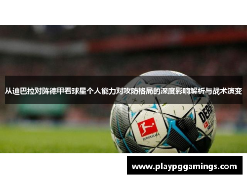 从迪巴拉对阵德甲看球星个人能力对攻防格局的深度影响解析与战术演变