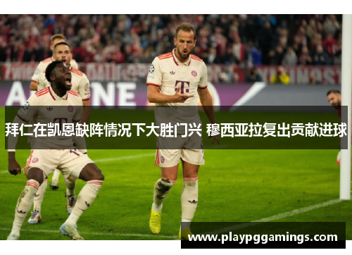拜仁在凯恩缺阵情况下大胜门兴 穆西亚拉复出贡献进球 拜仁在凯恩缺阵情况下大胜门兴 穆西亚拉复出贡献进球