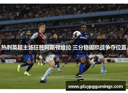 热刺英超主场狂胜阿斯顿维拉 三分稳固欧战争夺位置