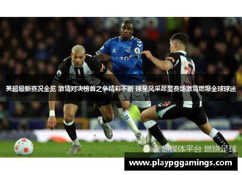 英超最新赛况全览 激情对决榜首之争精彩不断 球星风采尽显赛场激情燃爆全球球迷 英超最新赛况全览 激情对决榜首之争精彩不断 球星风采尽显赛场激情燃爆全球球迷