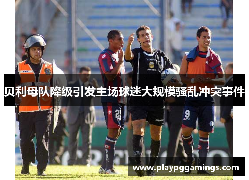 贝利母队降级引发主场球迷大规模骚乱冲突事件