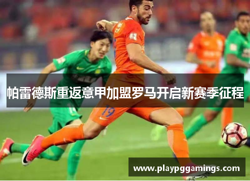 帕雷德斯重返意甲加盟罗马开启新赛季征程 帕雷德斯重返意甲加盟罗马开启新赛季征程