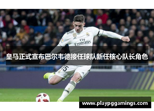 皇马正式宣布巴尔韦德接任球队新任核心队长角色