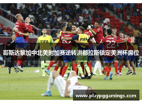 哥斯达黎加中北美附加赛逆转洪都拉斯锁定美洲杯席位 哥斯达黎加中北美附加赛逆转洪都拉斯锁定美洲杯席位