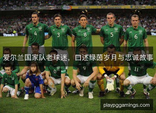 爱尔兰国家队老球迷，口述绿茵岁月与忠诚故事